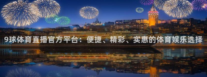9球体育直播官方平台：便捷、精彩、实惠的体育娱乐选择