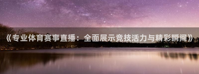 《专业体育赛事直播：全面展示竞技活力与精彩瞬间》