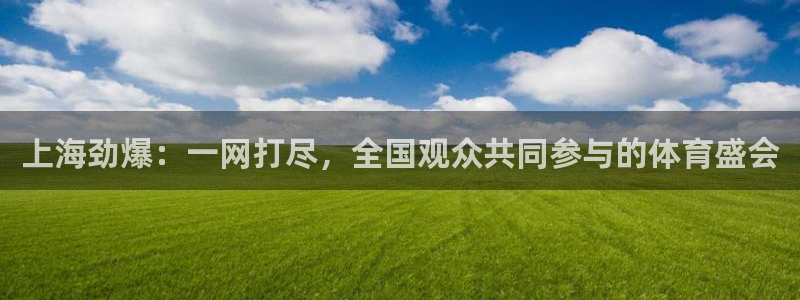 上海劲爆：一网打尽，全国观众共同参与的体育盛会