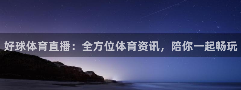 好球体育直播：全方位体育资讯，陪你一起畅玩