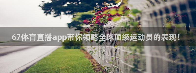 67体育直播app带你领略全球顶级运动员的表现！