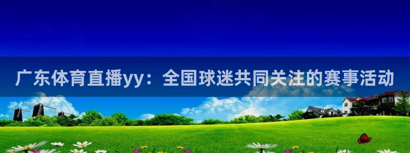 广东体育直播yy：全国球迷共同关注的赛事活动