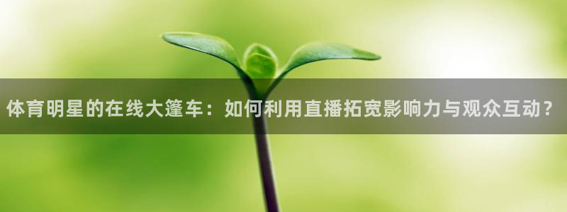 体育明星的在线大篷车：如何利用直播拓宽影响力与观众互动？