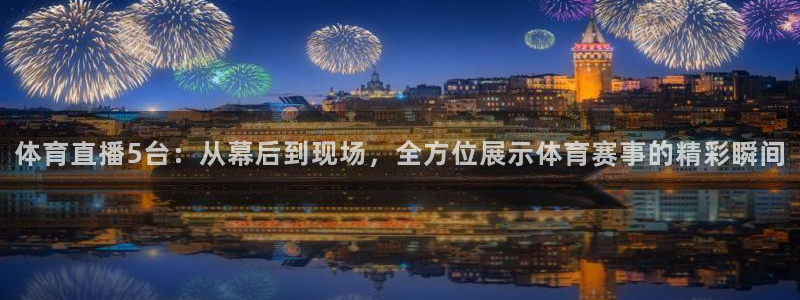 体育直播5台：从幕后到现场，全方位展示体育赛事的精彩瞬间