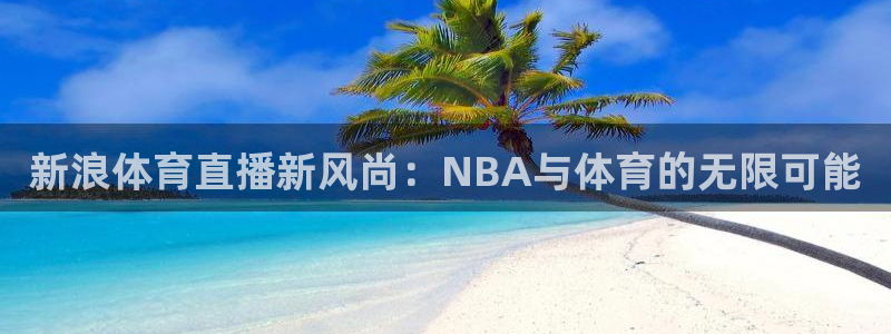 新浪体育直播新风尚：NBA与体育的无限可能
